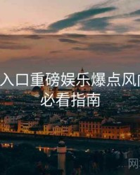 黑料网入口重磅娱乐爆点风向研判，必看指南