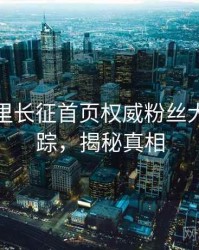 黑料万里长征首页权威粉丝大战全追踪，揭秘真相