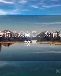 黑料社专访黄观察员：恋情曝光幕后故事