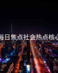 黑料每日焦点社会热点核心看点