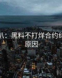 独家深扒：黑料不打烊合约纠纷背后原因