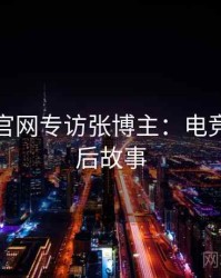 黑料社官网专访张博主：电竞风波幕后故事