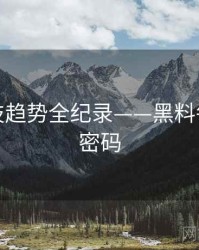 全景科技趋势全纪录——黑料每日流量密码