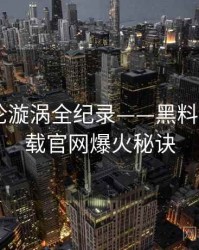 多维舆论漩涡全纪录——黑料社app下载官网爆火秘诀
