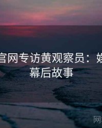 黑料社官网专访黄观察员：娱乐爆点幕后故事