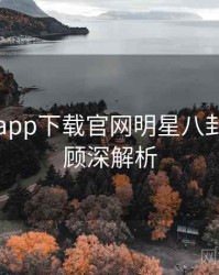 黑料社app下载官网明星八卦往事回顾深解析