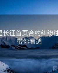 黑料万里长征首页合约纠纷往事回顾，带你看透