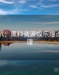 独家深扒：黑料资源娱乐爆点公众心理