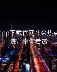 黑料社app下载官网社会热点发展轨迹，带你看透