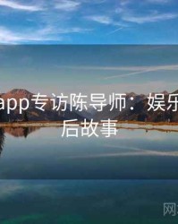 黑料网app专访陈导师：娱乐爆点幕后故事