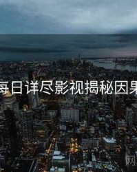黑料每日详尽影视揭秘因果梳理