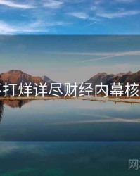 黑料不打烊详尽财经内幕核心看点