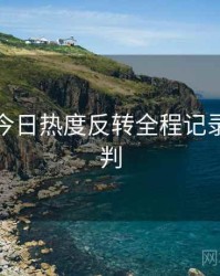 黑料网今日热度反转全程记录风向研判