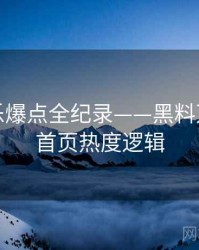 重磅娱乐爆点全纪录——黑料万里长征首页热度逻辑