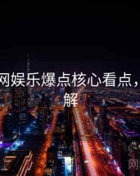 黑料官网娱乐爆点核心看点，点击了解