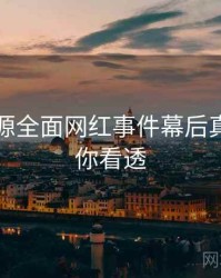 黑料资源全面网红事件幕后真相，带你看透