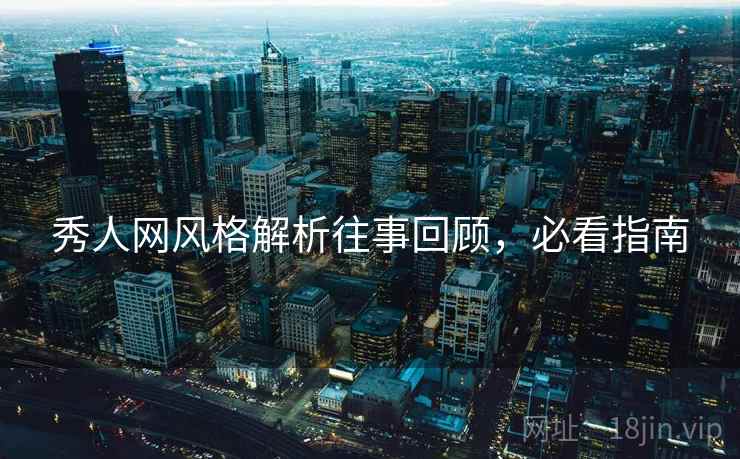 秀人网风格解析往事回顾,必看指南 秀人网风格解析往事回顾,必看指南