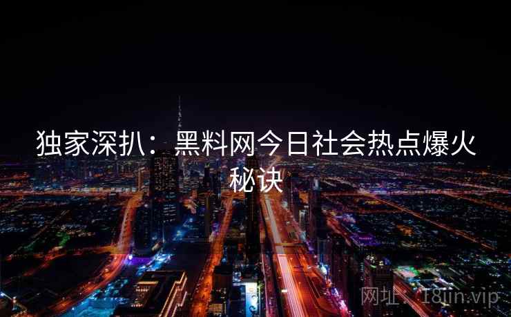 独家深扒:黑料网今日社会热点爆火秘诀 独家深扒:黑料网今日社会热点爆火秘诀