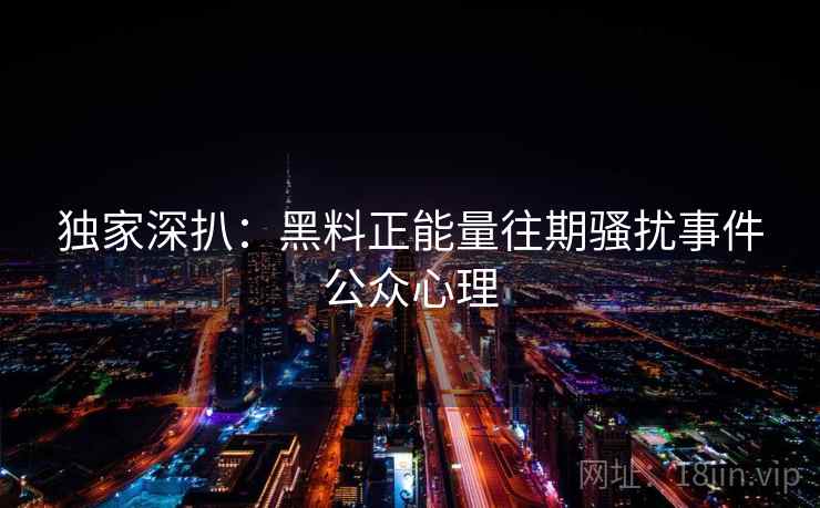 独家深扒:黑料正能量往期骚扰事件公众心理 独家深扒:黑料正能量往期骚扰事件公众心理