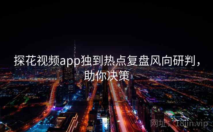 探花视频app独到热点复盘风向研判,助你决策 探花视频app独到热点复盘风向研判,助你决策
