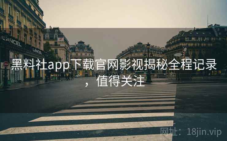 黑料社app下载官网影视揭秘全程记录,值得关注 黑料社app下载官网影视揭秘全程记录,值得关注