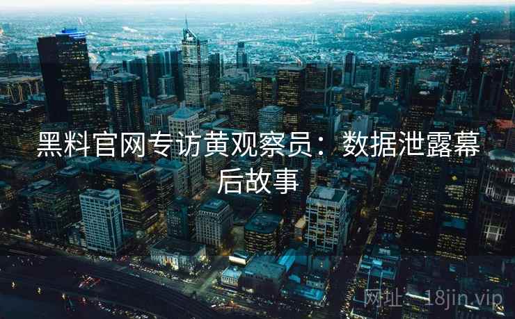 黑料官网专访黄观察员：数据泄露幕后故事